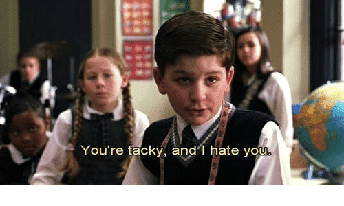 Your tacky and I hate you
